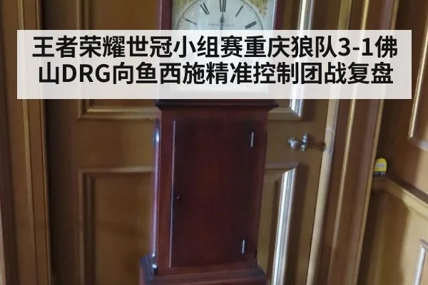 王者荣耀世冠小组赛重庆狼队3-1佛山DRG向鱼西施精准控制团战复盘