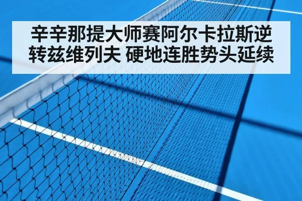 辛辛那提大师赛阿尔卡拉斯逆转兹维列夫 硬地连胜势头延续